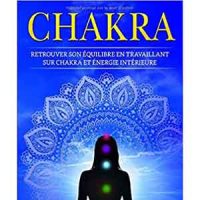 Chakra: Retrouver son équilibre en travaillant sur chakra et énergie intérieure