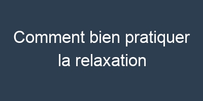 Comment bien pratiquer la relaxation