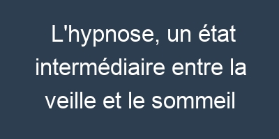 L'hypnose, Un état Intermédiaire Entre La Veille Et Le Sommeil