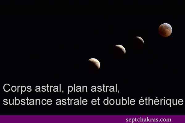 Corps astral, plan astral, substance astrale et double éthérique