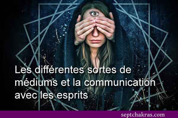 Les différentes sortes de médiums et la communication avec les esprits